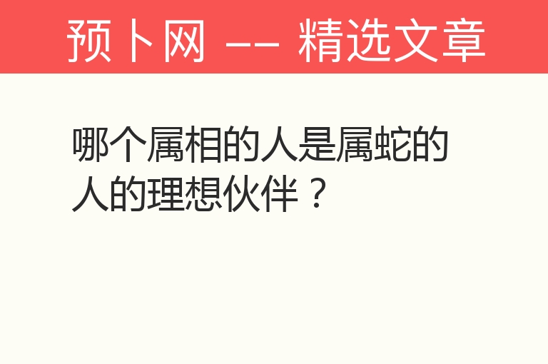 哪个属相的人是属蛇的人的理想伙伴？