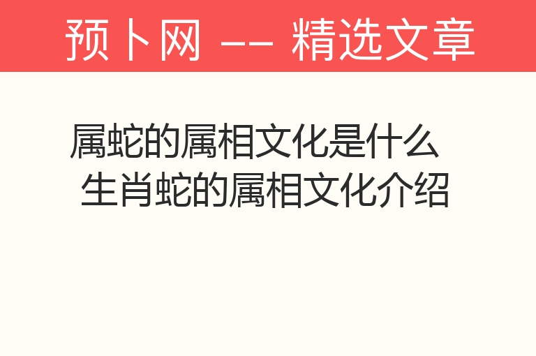 属蛇的属相文化是什么 生肖蛇的属相文化介绍