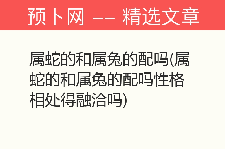 属蛇的和属兔的配吗(属蛇的和属兔的配吗性格相处得融洽吗)