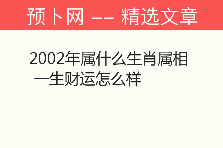 2002年属什么生肖属相 一生财运怎么样