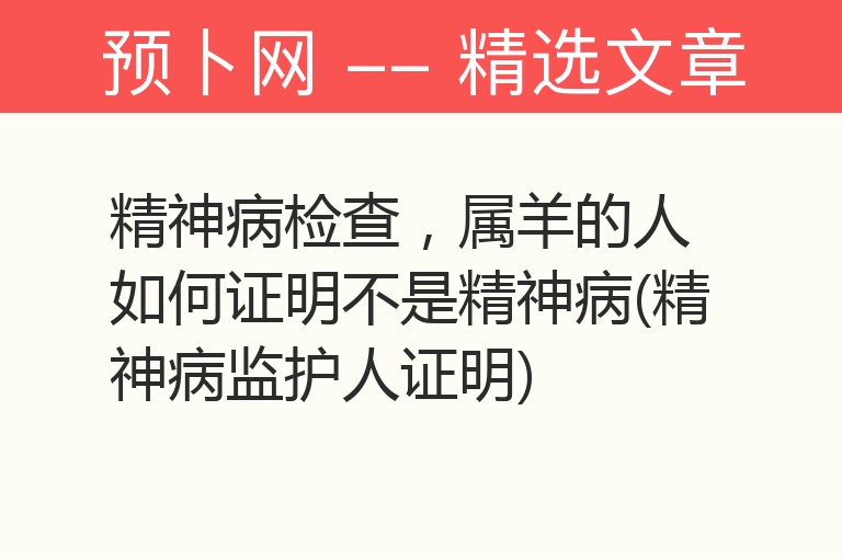 精神病检查，属羊的人如何证明不是精神病(精神病监护人证明)