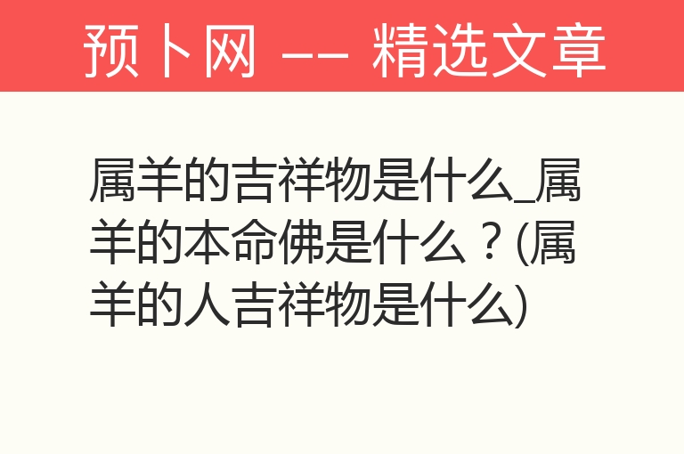 属羊的吉祥物是什么_属羊的本命佛是什么？(属羊的人吉祥物是什么)