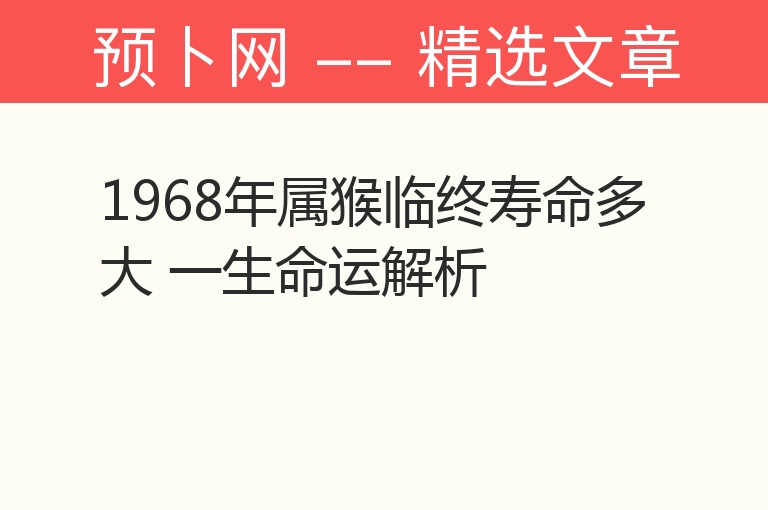 1968年属猴临终寿命多大 一生命运解析