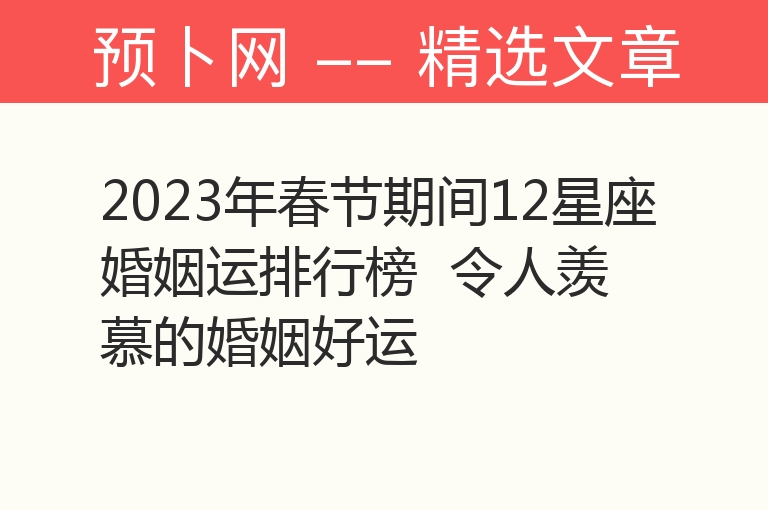 2023年春节期间12星座婚姻运排行榜  令人羡慕的婚姻好运