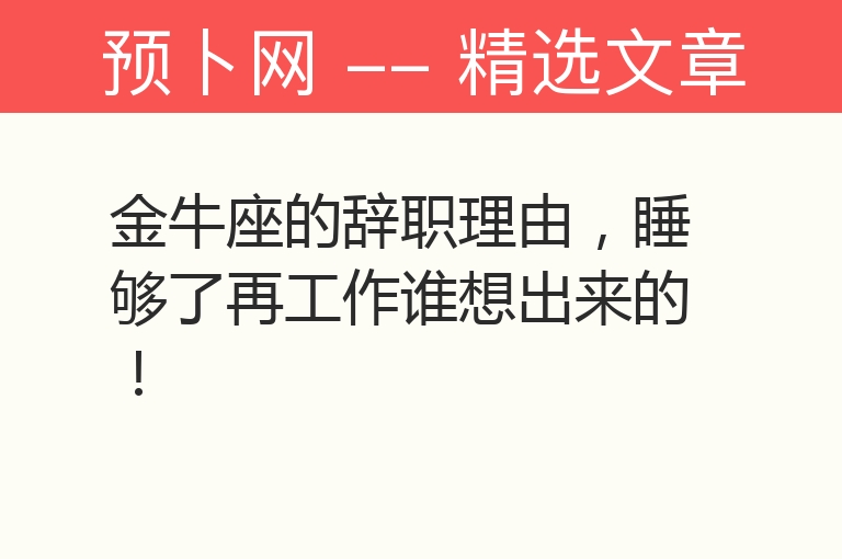 金牛座的辞职理由，睡够了再工作谁想出来的！