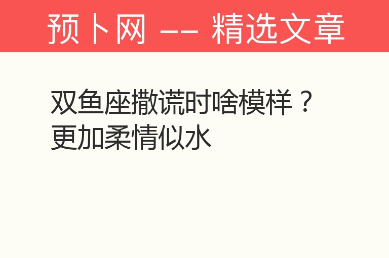 双鱼座撒谎时啥模样？更加柔情似水