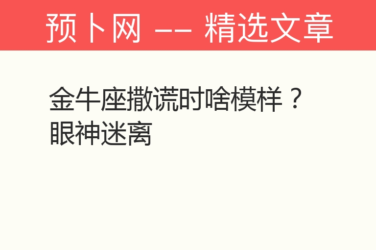 金牛座撒谎时啥模样？眼神迷离