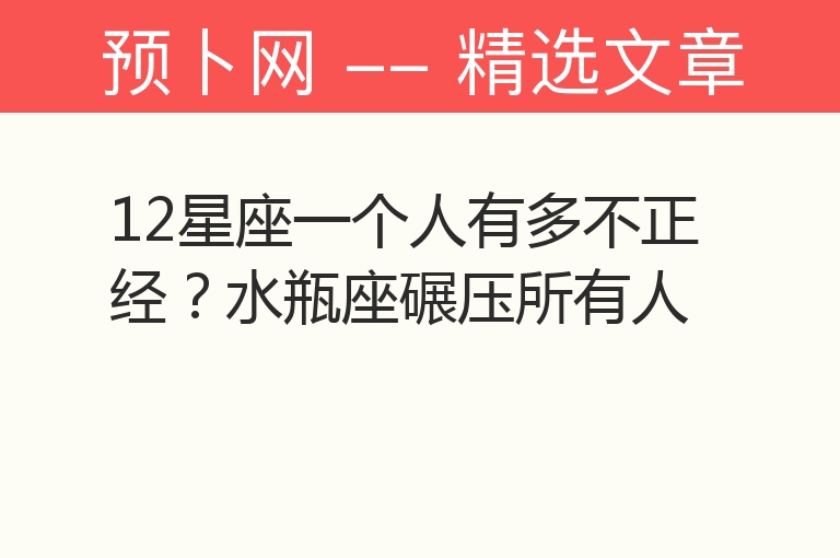 12星座一个人有多不正经？水瓶座碾压所有人