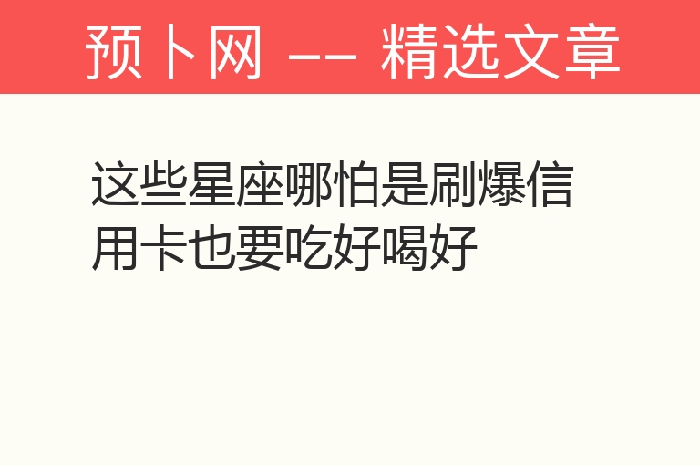 这些星座哪怕是刷爆信用卡也要吃好喝好