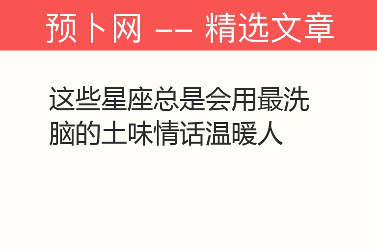 这些星座总是会用最洗脑的土味情话温暖人