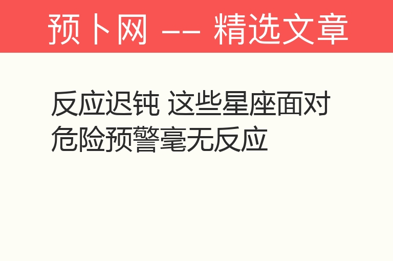 反应迟钝 这些星座面对危险预警毫无反应