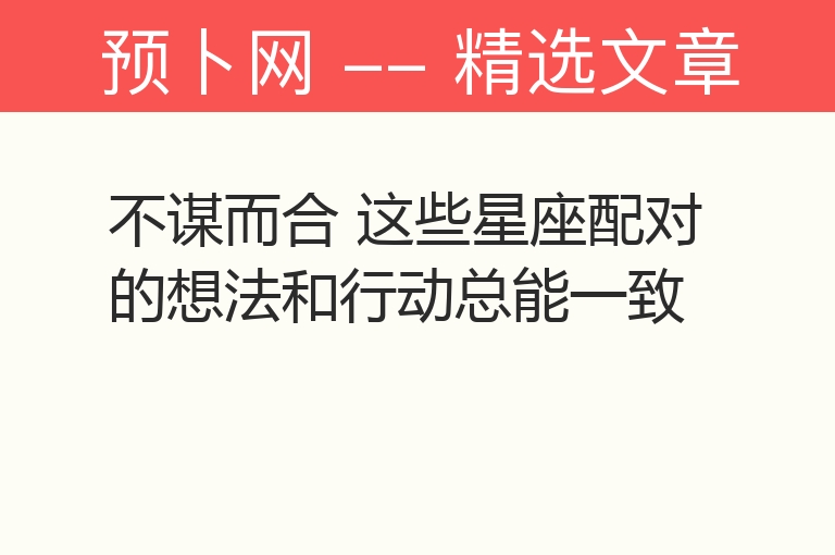 不谋而合 这些星座配对的想法和行动总能一致