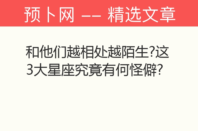 和他们越相处越陌生?这3大星座究竟有何怪僻?