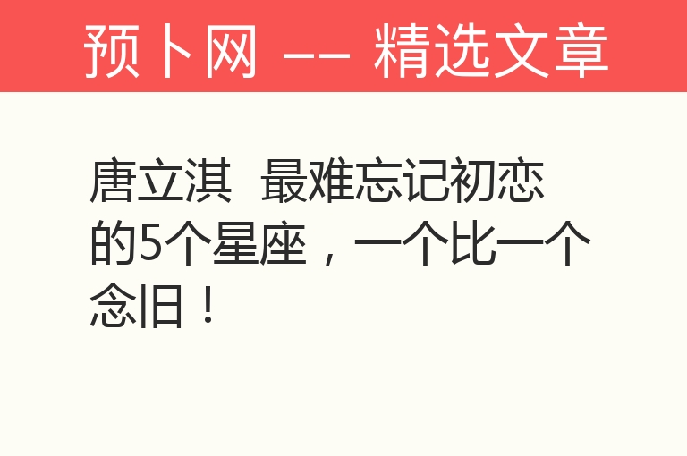 唐立淇  最难忘记初恋的5个星座，一个比一个念旧！