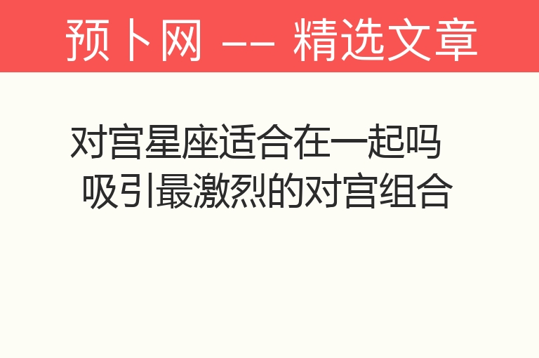 对宫星座适合在一起吗 吸引最激烈的对宫组合