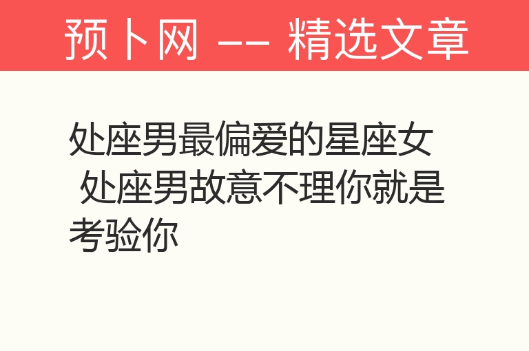 处座男最偏爱的星座女 处座男故意不理你就是考验你