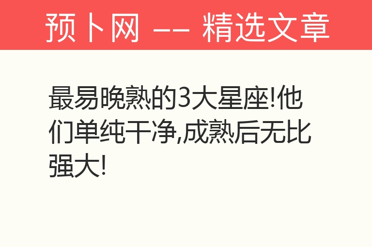 最易晚熟的3大星座!他们单纯干净,成熟后无比强大!