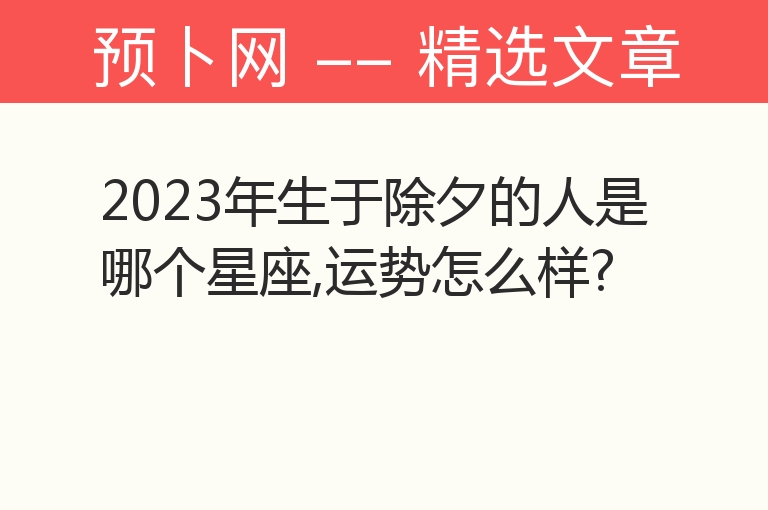 2023年生于除夕的人是哪个星座,运势怎么样?