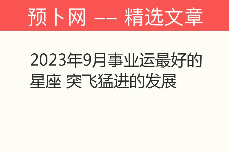 2023年9月事业运最好的星座 突飞猛进的发展