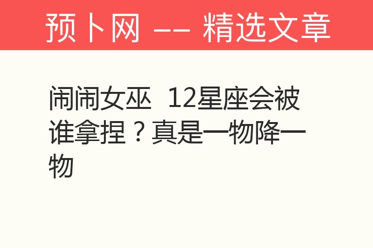 闹闹女巫  12星座会被谁拿捏？真是一物降一物