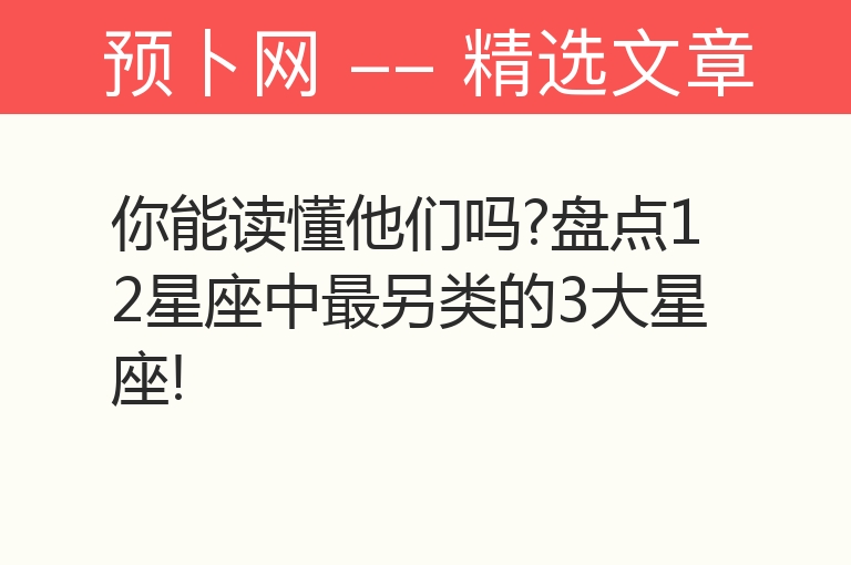 你能读懂他们吗?盘点12星座中最另类的3大星座!