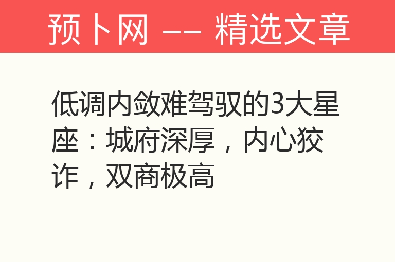 低调内敛难驾驭的3大星座：城府深厚，内心狡诈，双商极高