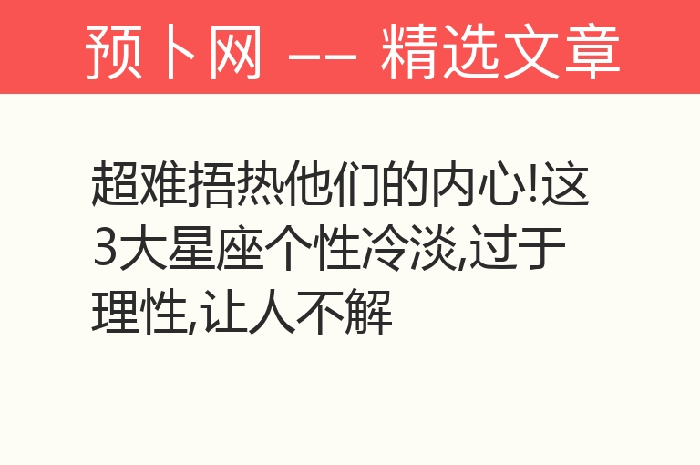 超难捂热他们的内心!这3大星座个性冷淡,过于理性,让人不解