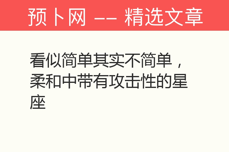 看似简单其实不简单，柔和中带有攻击性的星座