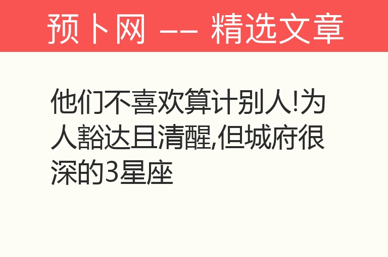 他们不喜欢算计别人!为人豁达且清醒,但城府很深的3星座