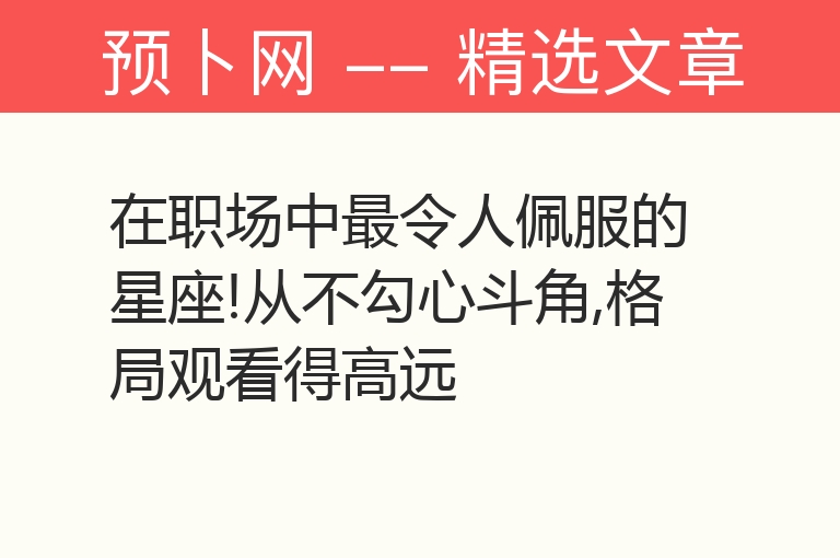 在职场中最令人佩服的星座!从不勾心斗角,格局观看得高远