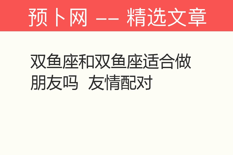 双鱼座和双鱼座适合做朋友吗  友情配对