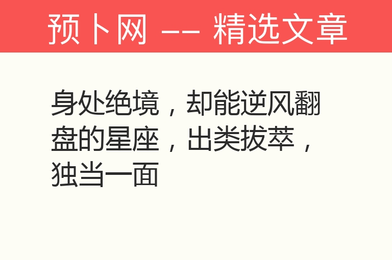 身处绝境，却能逆风翻盘的星座，出类拔萃，独当一面