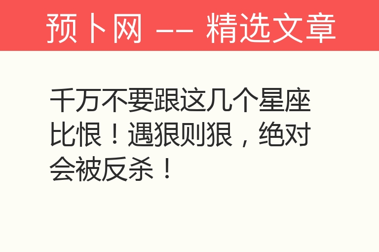 千万不要跟这几个星座比恨！遇狠则狠，绝对会被反杀！