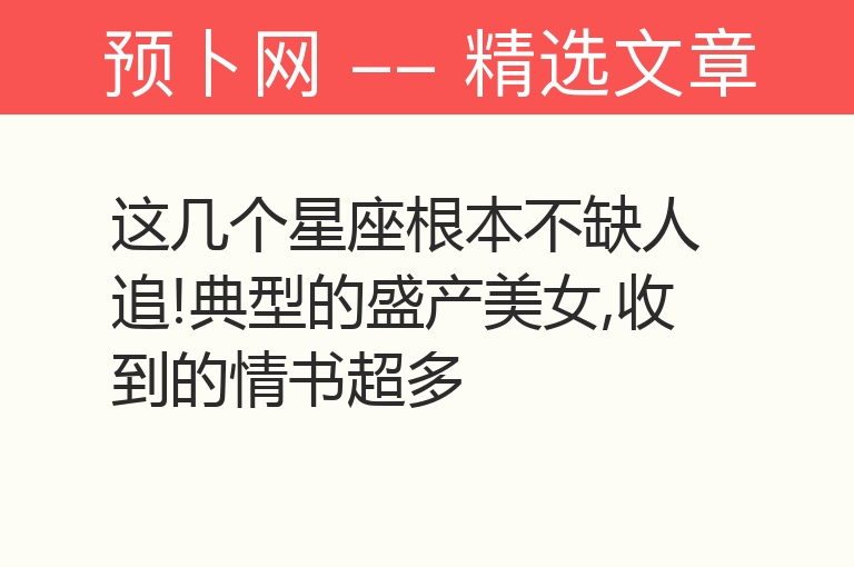 这几个星座根本不缺人追!典型的盛产美女,收到的情书超多