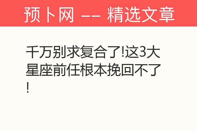 千万别求复合了!这3大星座前任根本挽回不了!