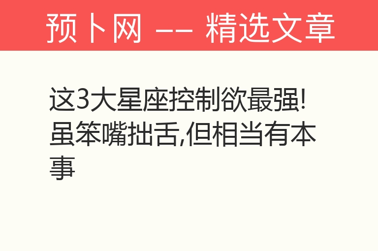 这3大星座控制欲最强!虽笨嘴拙舌,但相当有本事