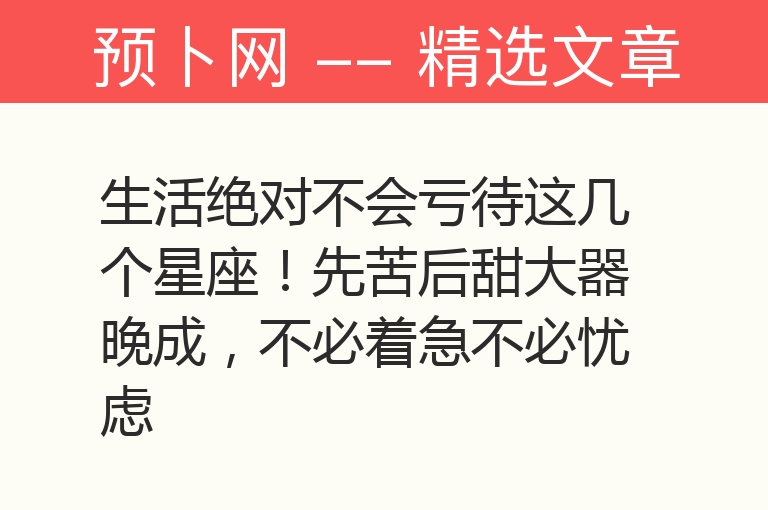 生活绝对不会亏待这几个星座！先苦后甜大器晚成，不必着急不必忧虑