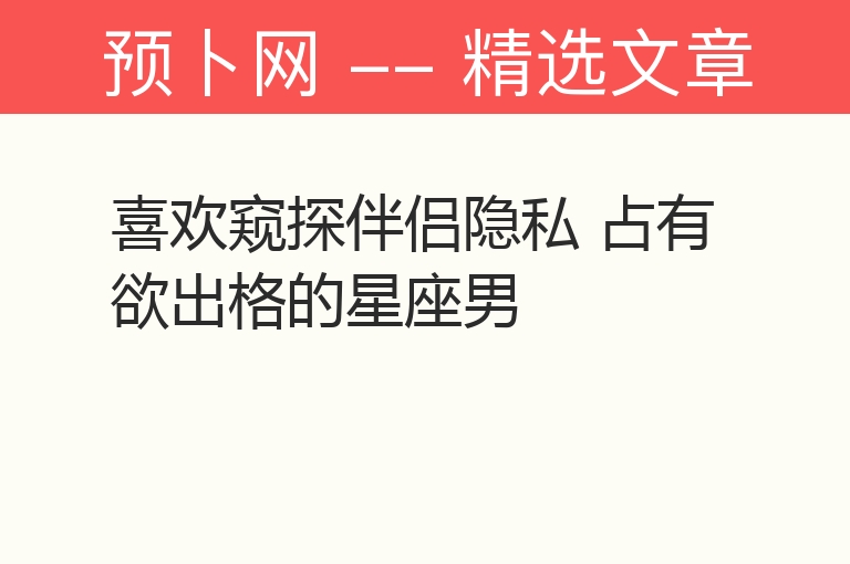 喜欢窥探伴侣隐私 占有欲出格的星座男