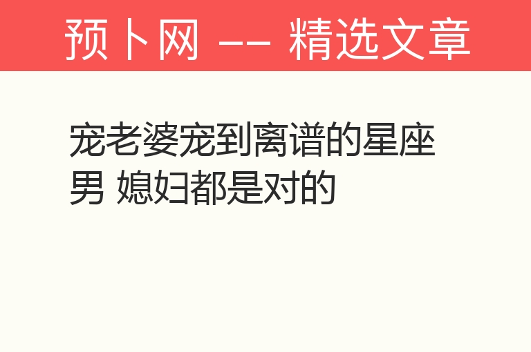 宠老婆宠到离谱的星座男 媳妇都是对的