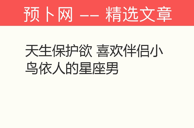 天生保护欲 喜欢伴侣小鸟依人的星座男