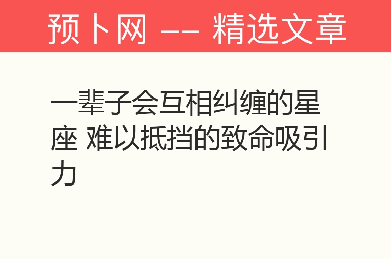 一辈子会互相纠缠的星座 难以抵挡的致命吸引力