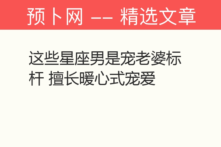 这些星座男是宠老婆标杆 擅长暖心式宠爱