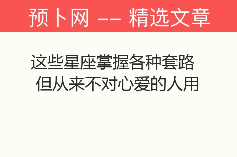 这些星座掌握各种套路 但从来不对心爱的人用